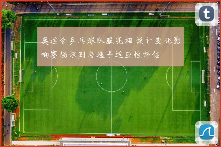 奥运会乒乓球队服亮相 设计变化影响赛场识别与选手适应性评估