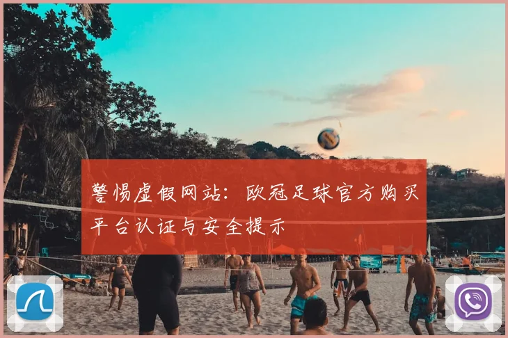 警惕虚假网站：欧冠足球官方购买平台认证与安全提示