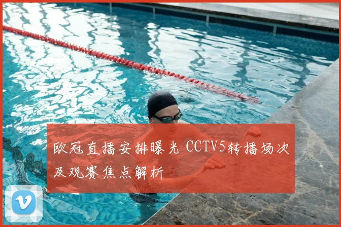 欧冠直播安排曝光 CCTV5转播场次及观赛焦点解析