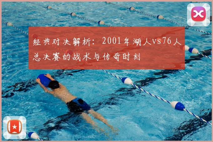 经典对决解析：2001年湖人vs76人总决赛的战术与传奇时刻