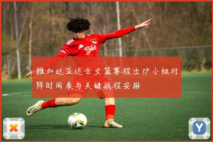 雅加达亚运会女篮赛程出炉小组对阵时间表与关键战程安排