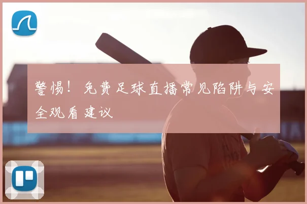 警惕！免费足球直播常见陷阱与安全观看建议