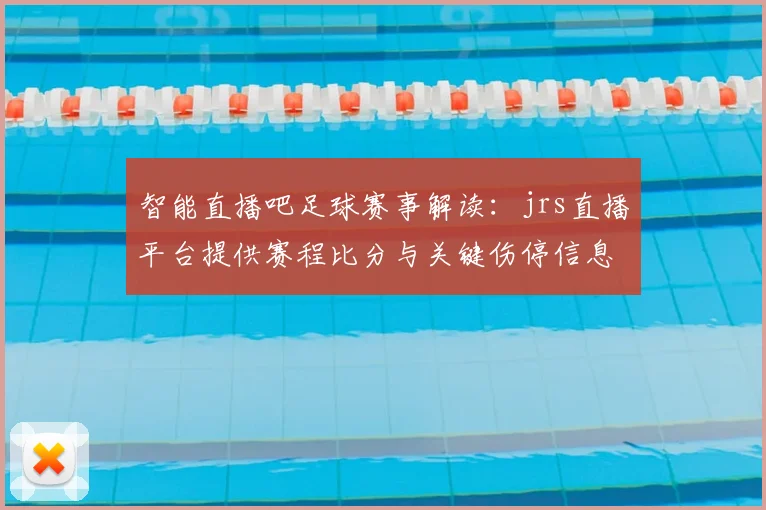 智能直播吧足球赛事解读:jrs直播平台提供赛程比分与关键伤停信息供球迷查询